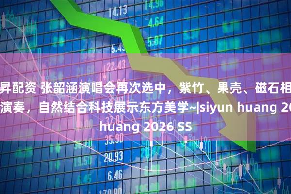 日昇配资 张韶涵演唱会再次选中,紫竹、果壳、磁石相互碰撞的演奏,自然结合科技展示东方美学~|siyun huang 2026 SS