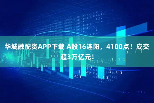 华城融配资APP下载 A股16连阳，4100点！成交超3万亿元！