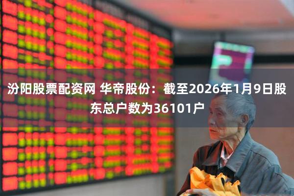 汾阳股票配资网 华帝股份：截至2026年1月9日股东总户数为36101户