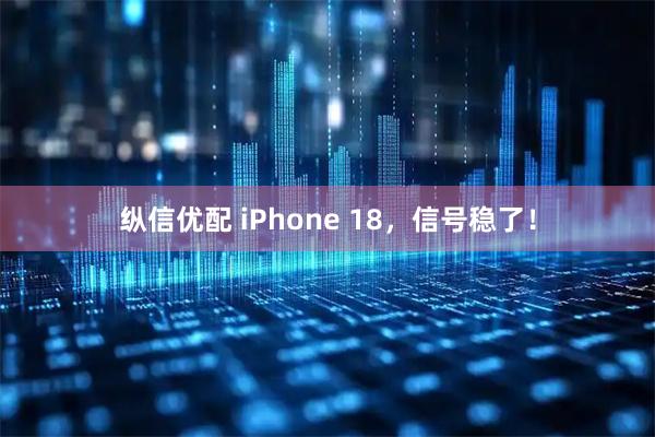 纵信优配 iPhone 18，信号稳了！