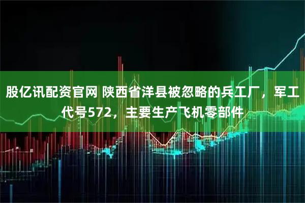 股亿讯配资官网 陕西省洋县被忽略的兵工厂，军工代号572，主要生产飞机零部件