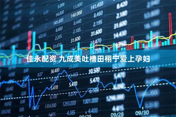 佳永配资 九成美吐槽田栩宁爱上孕妇