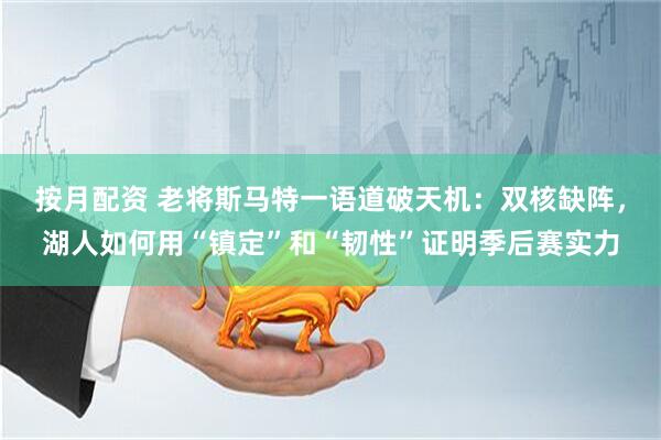 按月配资 老将斯马特一语道破天机:双核缺阵,湖人如何用“镇定”和“韧性”证明季后赛实力